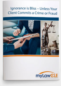 Ignorance is Bliss_Unless Your Client Commits a Crime or Fraud_myLawCLE