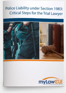 Police Liability under Section 1983_Critical Steps for the Trial Lawyer_myLawCLE